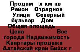 Продам 3-х км.кв. › Район ­ Отрадное › Улица ­ Северный бульвар › Дом ­ 6 › Общая площадь ­ 64 › Цена ­ 10 000 000 - Все города Недвижимость » Квартиры продажа   . Алтайский край,Бийск г.